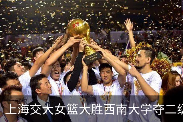 上海交大女篮大胜西南大学夺二级联赛冠军 何昕原21+6 唐婧22+5+6