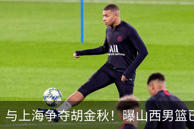与上海争夺胡金秋！曝山西男篮已向广厦发起报价