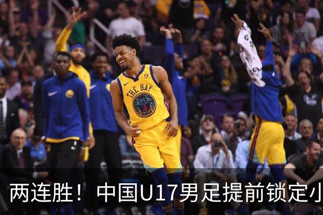 两连胜！中国U17男足提前锁定小组头名出线