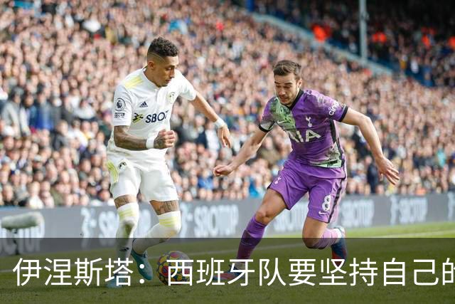 伊涅斯塔：西班牙队要坚持自己的风格 不能过分关注某个人