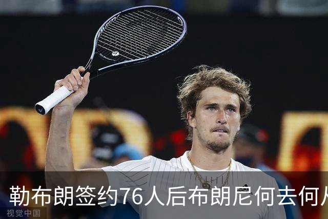 勒布朗签约76人后布朗尼何去何从？湖人已将其合同转为全额保障