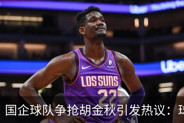 国企球队争抢胡金秋引发热议：球迷普遍猜测“高价者得”