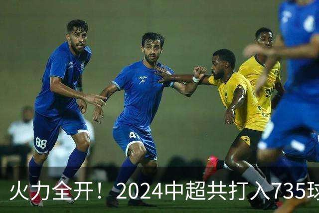 火力全开！2024中超共打入735球 高出上赛季83球