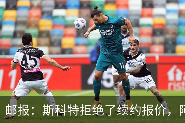 邮报：斯科特拒绝了续约报价，阿森纳曼联切尔西一直在关注他