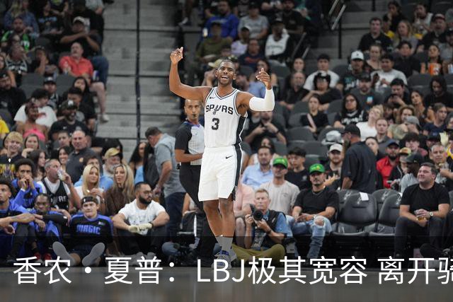 香农·夏普：LBJ极其宽容 离开骑士后仍能原谅吉尔伯特 莱利同理