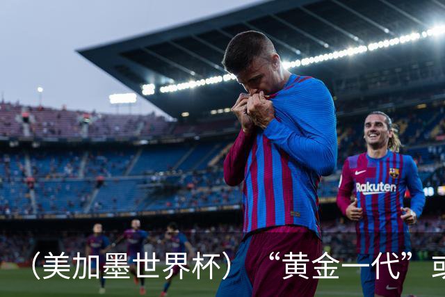 （美加墨世界杯）“黄金一代”或集体谢幕，比利时低开高走难改失意结局